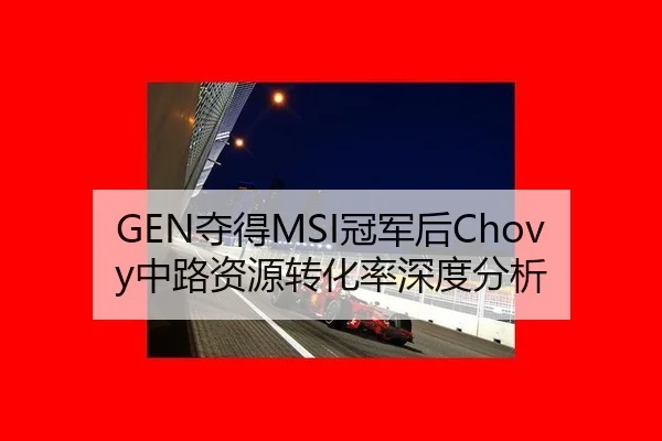GEN夺得MSI冠军后Chovy中路资源转化率深度分析